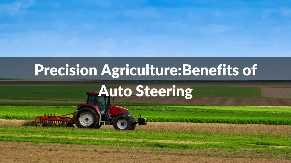 Precision Agriculture:Benefits of Auto Steering